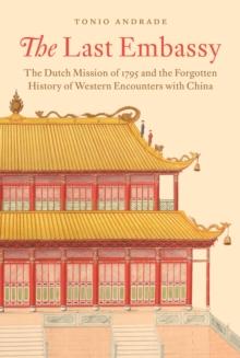 The Last Embassy : The Dutch Mission of 1795 and the Forgotten History of Western Encounters with China