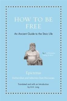 How To Be Free : An Ancient Guide To The Stoic Life