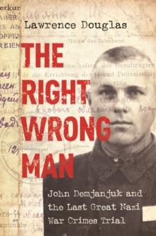 The Right Wrong Man : John Demjanjuk and the Last Great Nazi War Crimes Trial