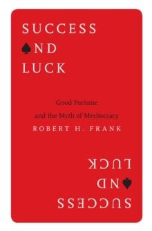 Success and Luck : Good Fortune and the Myth of Meritocracy