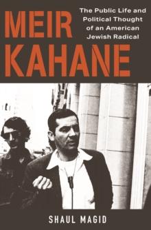 Meir Kahane : The Public Life and Political Thought of an American Jewish Radical