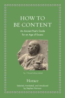 How to Be Content : An Ancient Poet's Guide for an Age of Excess