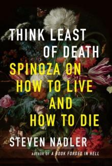 Think Least of Death : Spinoza on How to Live and How to Die