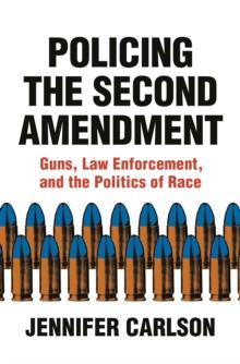 Policing the Second Amendment : Guns, Law Enforcement, and the Politics of Race