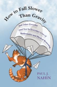 How to Fall Slower Than Gravity : And Other Everyday (and Not So Everyday) Uses of Mathematics and Physical Reasoning