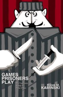 Games Prisoners Play : The Tragicomic Worlds of Polish Prison