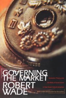 Governing the Market : Economic Theory and the Role of Government in East Asian Industrialization