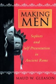 Making Men : Sophists and Self-Presentation in Ancient Rome