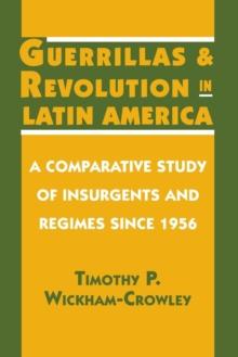 Guerrillas and Revolution in Latin America : A Comparative Study of Insurgents and Regimes since 1956