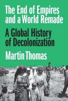 The End of Empires and a World Remade : A Global History of Decolonization