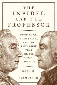 The Infidel and the Professor : David Hume, Adam Smith, and the Friendship That Shaped Modern Thought