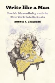 Write like a Man : Jewish Masculinity and the New York Intellectuals