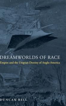 Dreamworlds of Race : Empire and the Utopian Destiny of Anglo-America