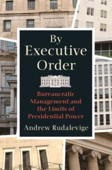 By Executive Order : Bureaucratic Management and the Limits of Presidential Power