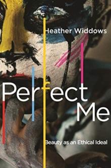 Perfect Me : Beauty as an Ethical Ideal