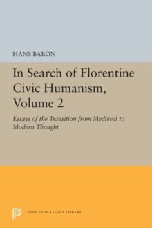 In Search of Florentine Civic Humanism, Volume 2 : Essays on the Transition from Medieval to Modern Thought