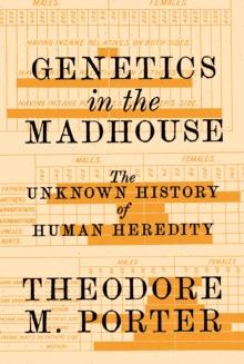 Genetics in the Madhouse : The Unknown History of Human Heredity