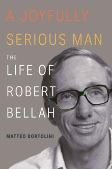 A Joyfully Serious Man : The Life of Robert Bellah