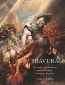 Bravura : Virtuosity and Ambition in Early Modern European Painting