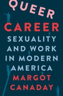 Queer Career : Sexuality and Work in Modern America