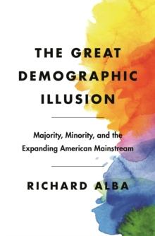 The Great Demographic Illusion : Majority, Minority, and the Expanding American Mainstream