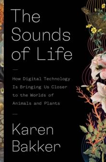 The Sounds of Life : How Digital Technology Is Bringing Us Closer to the Worlds of Animals and Plants