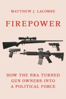 Firepower : How the NRA Turned Gun Owners into a Political Force