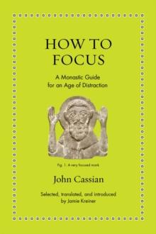 How to Focus : A Monastic Guide for an Age of Distraction