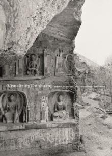 Visualizing Dunhuang : Seeing, Studying, and Conserving the Caves