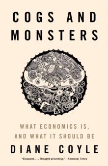 Cogs and Monsters : What Economics Is, and What It Should Be