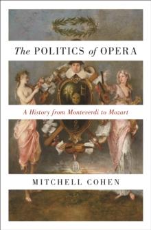 The Politics of Opera : A History from Monteverdi to Mozart