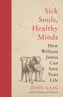 Sick Souls, Healthy Minds : How William James Can Save Your Life