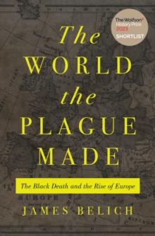 The World the Plague Made : The Black Death and the Rise of Europe