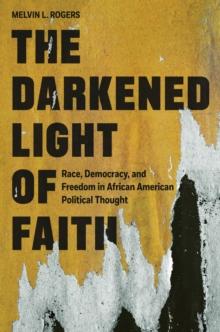 The Darkened Light Of Faith : Race, Democracy, And Freedom In African American Political Thought