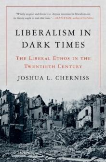 Liberalism in Dark Times : The Liberal Ethos in the Twentieth Century