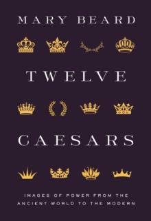 Twelve Caesars : Images of Power from the Ancient World to the Modern