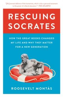 Rescuing Socrates : How the Great Books Changed My Life and Why They Matter for a New Generation