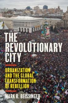 The Revolutionary City : Urbanization and the Global Transformation of Rebellion