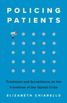 Policing Patients : Treatment and Surveillance on the Frontlines of the Opioid Crisis