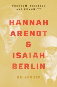 Hannah Arendt and Isaiah Berlin : Freedom, Politics and Humanity