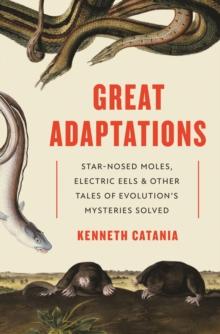 Great Adaptations : Star-Nosed Moles, Electric Eels, and Other Tales of Evolutions Mysteries Solved