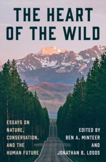 The Heart of the Wild : Essays on Nature, Conservation, and the Human Future