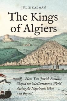 The Kings of Algiers : How Two Jewish Families Shaped the Mediterranean World during the Napoleonic Wars and Beyond