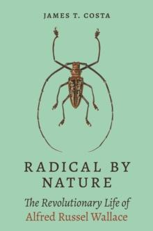 Radical by Nature : The Revolutionary Life of Alfred Russel Wallace