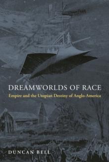 Dreamworlds of Race : Empire and the Utopian Destiny of Anglo-America