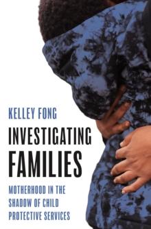 Investigating Families : Motherhood in the Shadow of Child Protective Services