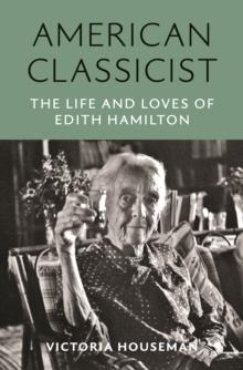 American Classicist : The Life and Loves of Edith Hamilton