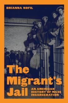 The Migrant's Jail : An American History of Mass Incarceration