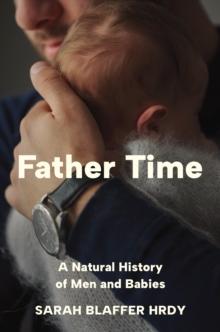 Father Time : A Natural History of Men and Babies