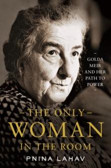 The Only Woman in the Room : Golda Meir and Her Path to Power